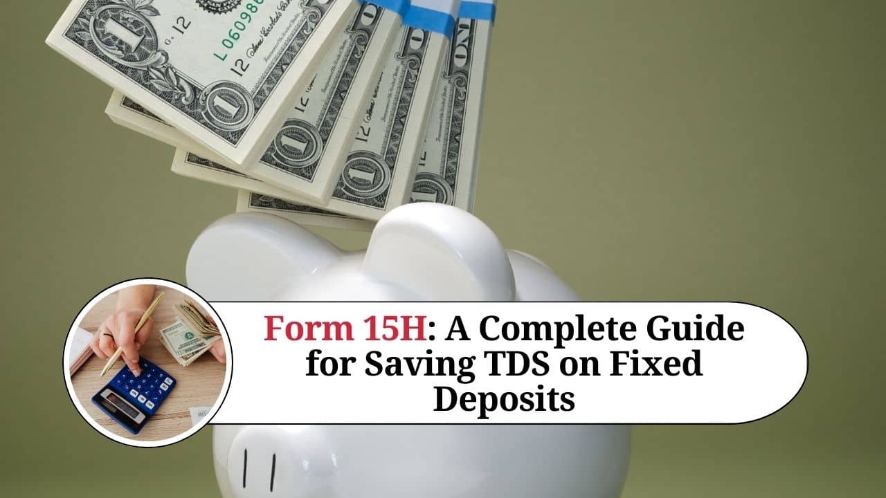 Form 15H A Complete Guide For Saving TDS On Fixed Deposits Marg 